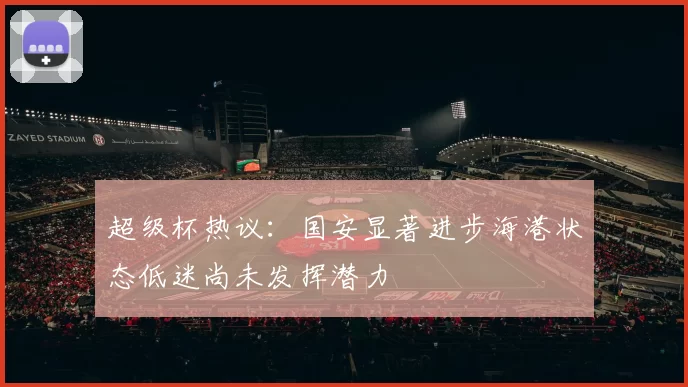 超级杯热议：国安显著进步海港状态低迷尚未发挥潜力
