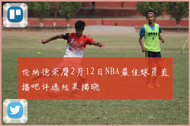 伦纳德荣膺2月12日NBA最佳球员直播吧评选结果揭晓
