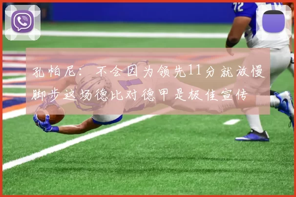 孔帕尼：不会因为领先11分就放慢脚步这场德比对德甲是极佳宣传