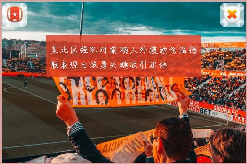 某北区强队对前湖人外援迪伦温德勒表现出浓厚兴趣欲引进他