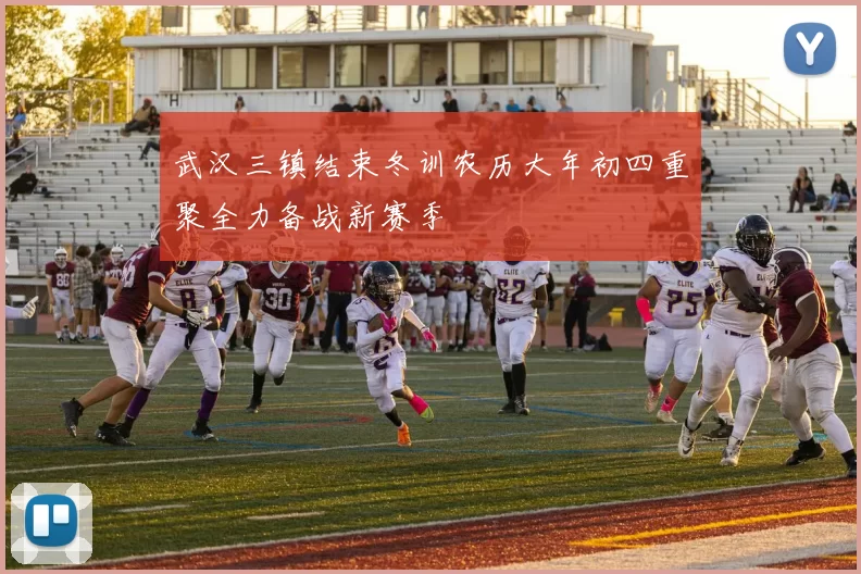 武汉三镇结束冬训农历大年初四重聚全力备战新赛季