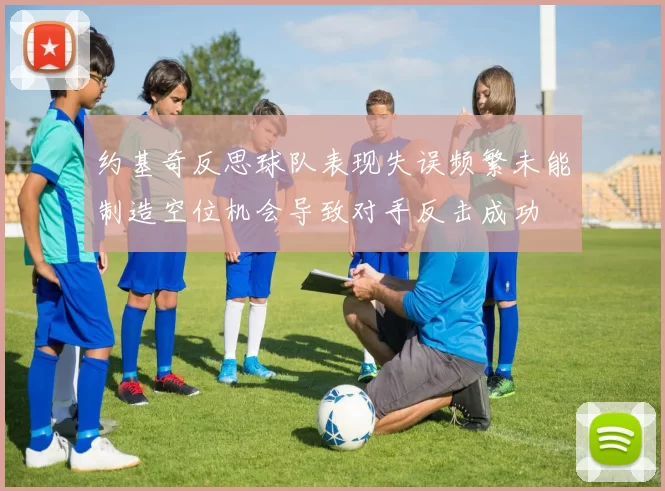 约基奇反思球队表现失误频繁未能制造空位机会导致对手反击成功