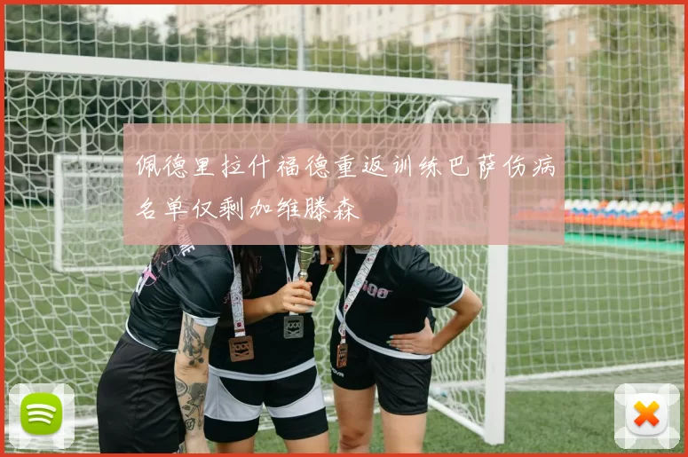佩德里拉什福德重返训练巴萨伤病名单仅剩加维滕森