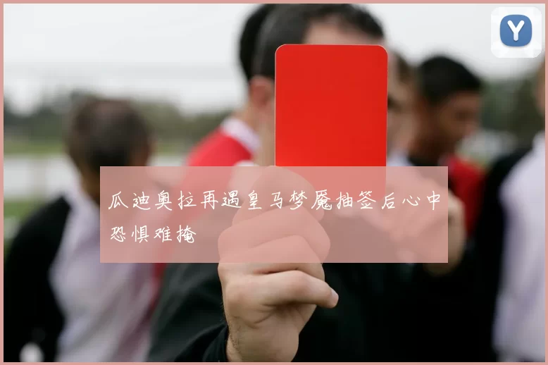 瓜迪奥拉再遇皇马梦魇抽签后心中恐惧难掩